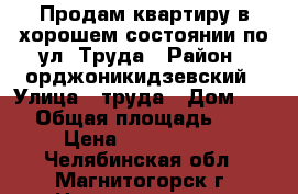 Продам квартиру в хорошем состоянии по ул. Труда › Район ­ орджоникидзевский › Улица ­ труда › Дом ­ 35 › Общая площадь ­ 49 › Цена ­ 1 700 000 - Челябинская обл., Магнитогорск г. Недвижимость » Квартиры продажа   